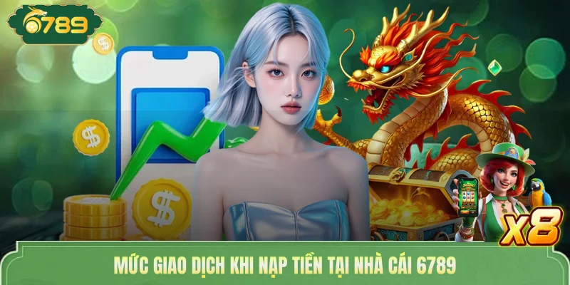 Mức giao dịch khi nạp tiền tại nhà cái 6789